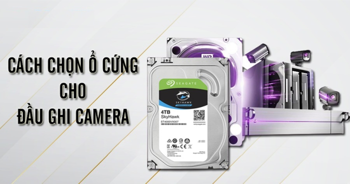 Cách chọn ổ cứng cho đầu ghi camera – Hướng dẫn lắp ổ cứng đơn giản